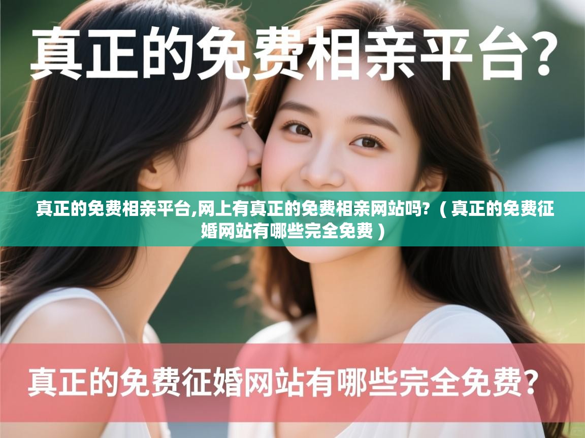 真正的免费相亲平台,网上有真正的免费相亲网站吗? ( 真正的免费征婚网站有哪些完全免费 ) 真正的免费相亲平台,网上有真正的免费相亲网站吗? ( 真正的免费征婚网站有哪些完全免费 )