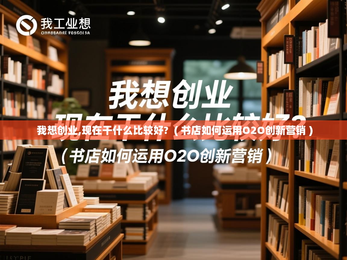  我想创业,现在干什么比较好?  ( 书店如何运用O2O创新营销 )