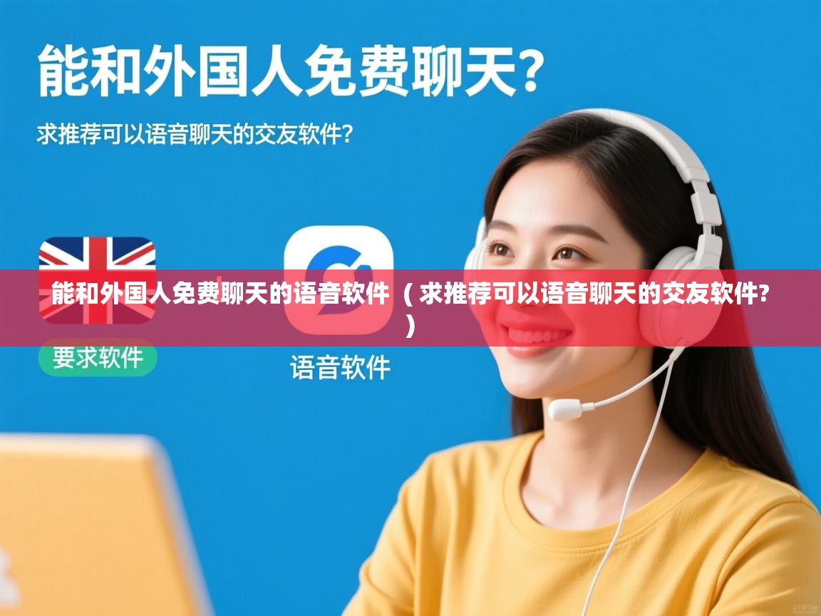  能和外国人免费聊天的语音软件  ( 求推荐可以语音聊天的交友软件? )