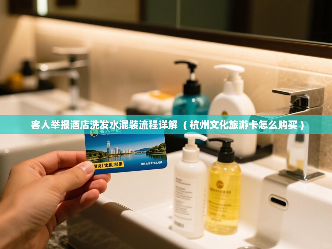  客人举报酒店洗发水混装流程详解  ( 杭州文化旅游卡怎么购买 )