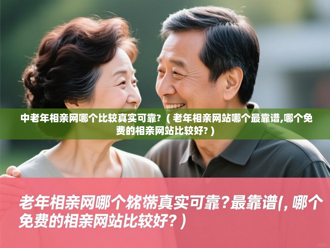  中老年相亲网哪个比较真实可靠?  ( 老年相亲网站哪个最靠谱,哪个免费的相亲网站比较好? )