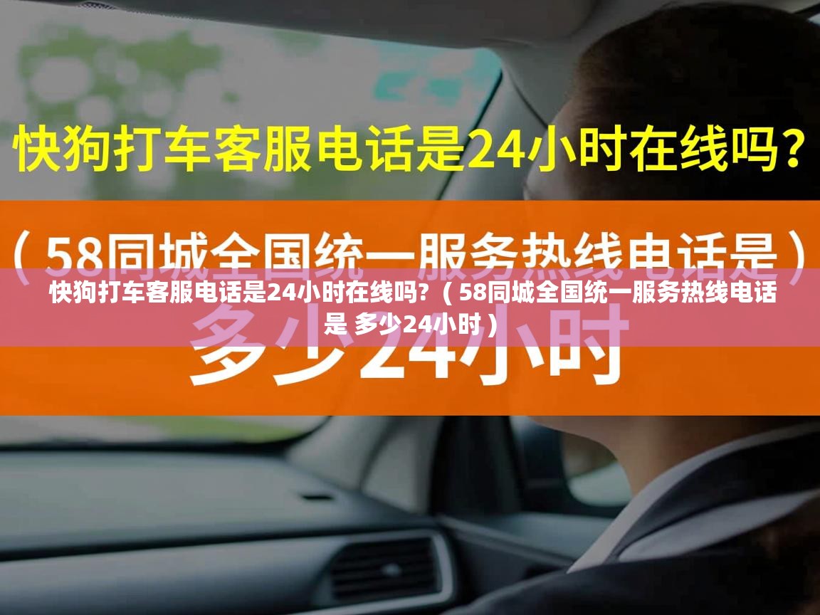  快狗打车客服电话是24小时在线吗?  ( 58同城全国统一服务热线电话是 多少24小时 )
