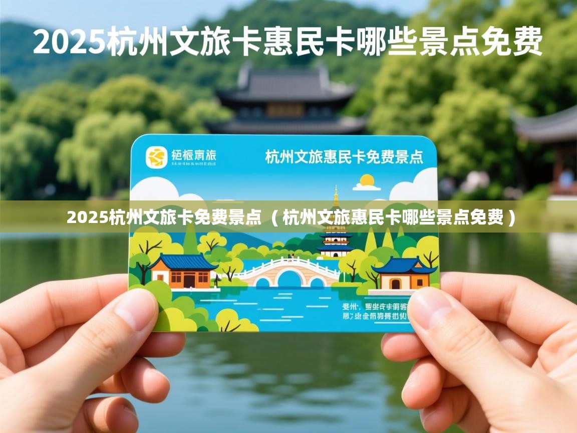  2025杭州文旅卡免费景点  ( 杭州文旅惠民卡哪些景点免费 )