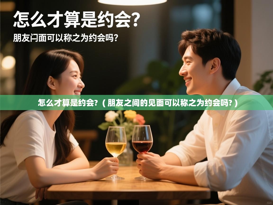  怎么才算是约会?  ( 朋友之间的见面可以称之为约会吗? )
