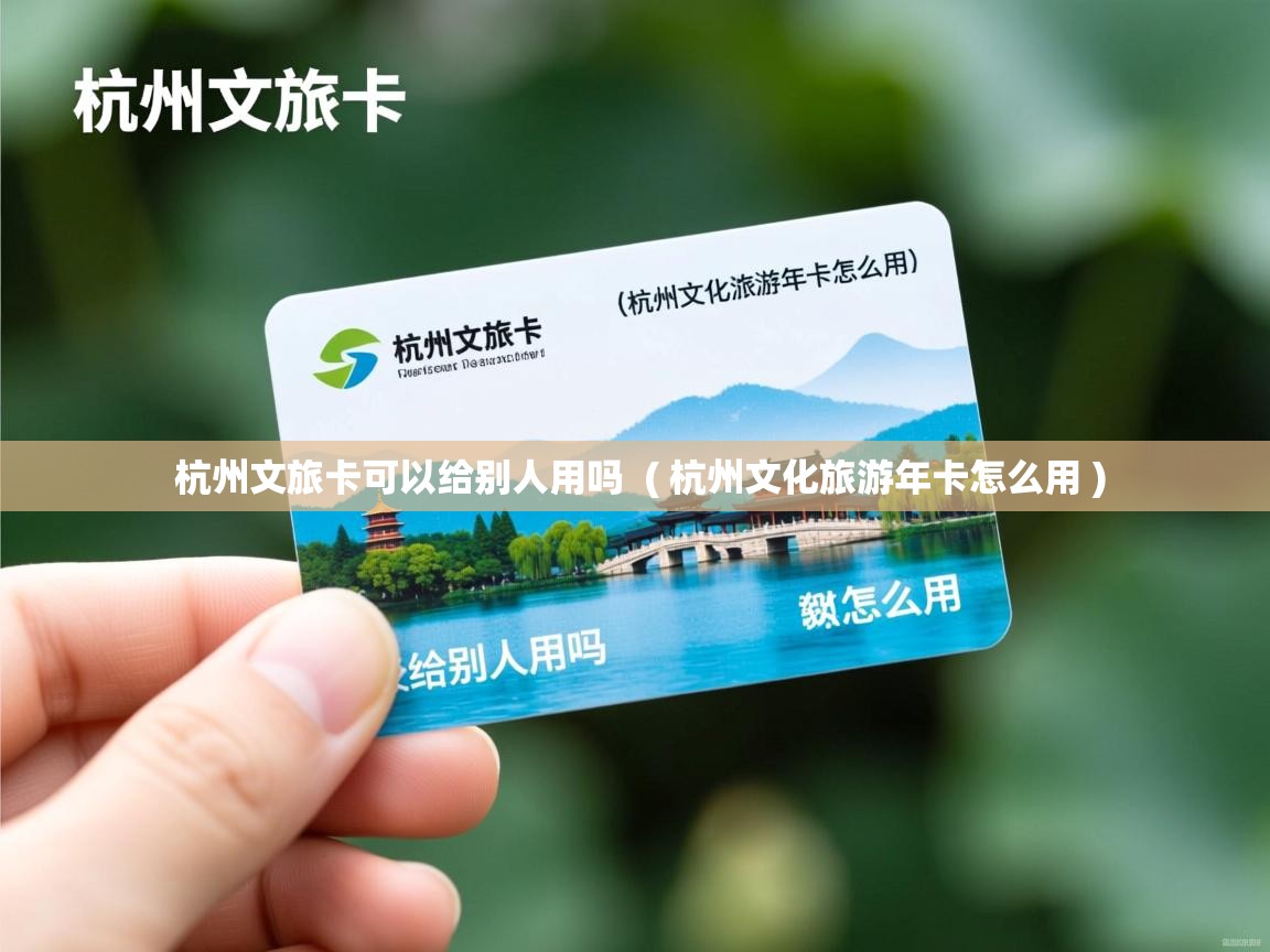  杭州文旅卡可以给别人用吗  ( 杭州文化旅游年卡怎么用 )