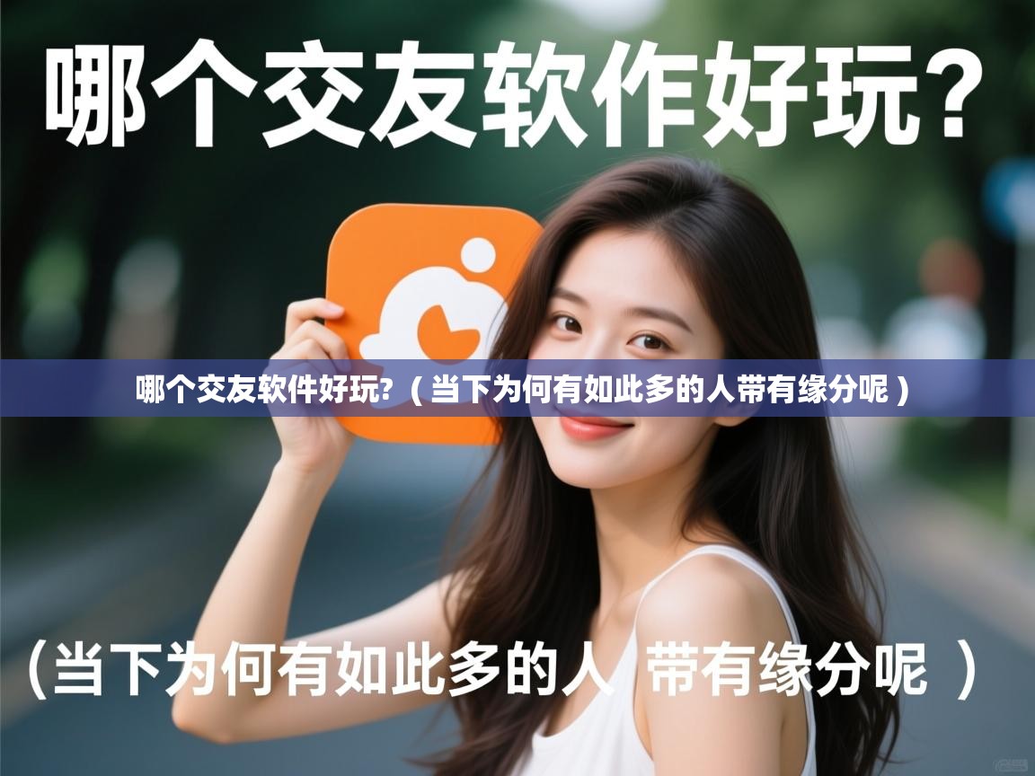  哪个交友软件好玩?  ( 当下为何有如此多的人带有缘分呢 )