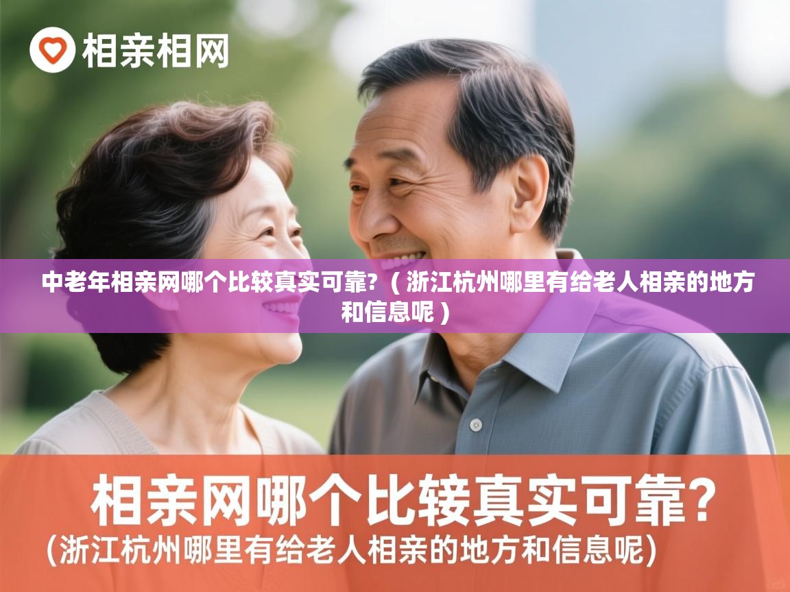  中老年相亲网哪个比较真实可靠?  ( 浙江杭州哪里有给老人相亲的地方和信息呢 )
