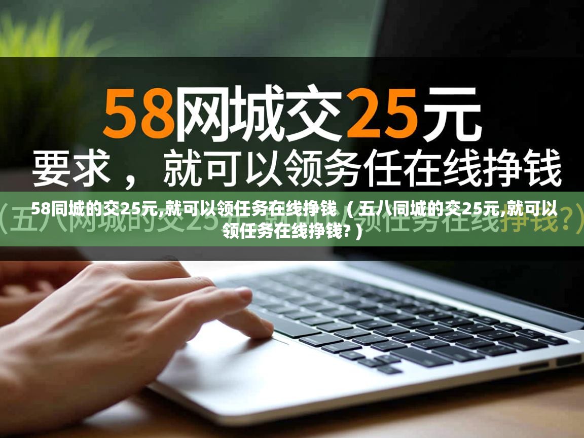  58同城的交25元,就可以领任务在线挣钱  ( 五八同城的交25元,就可以领任务在线挣钱? )