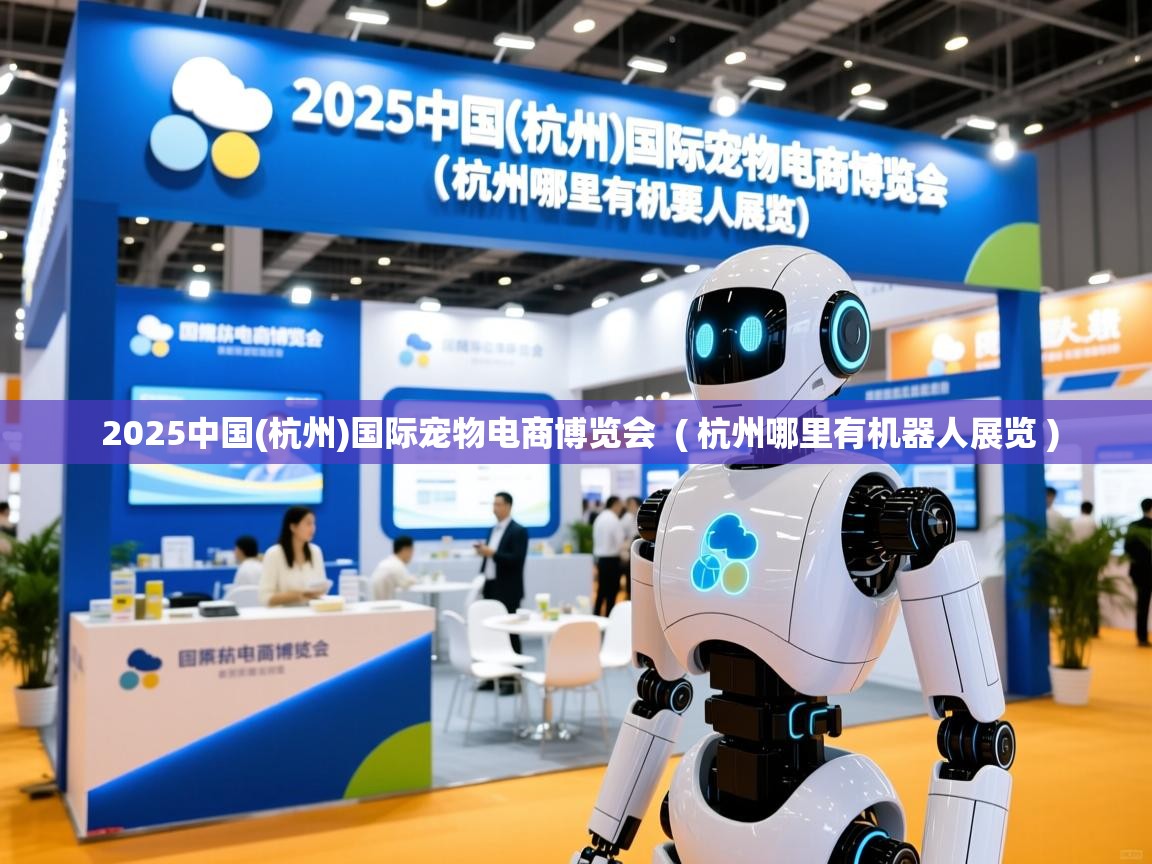  2025中国(杭州)国际宠物电商博览会  ( 杭州哪里有机器人展览 )