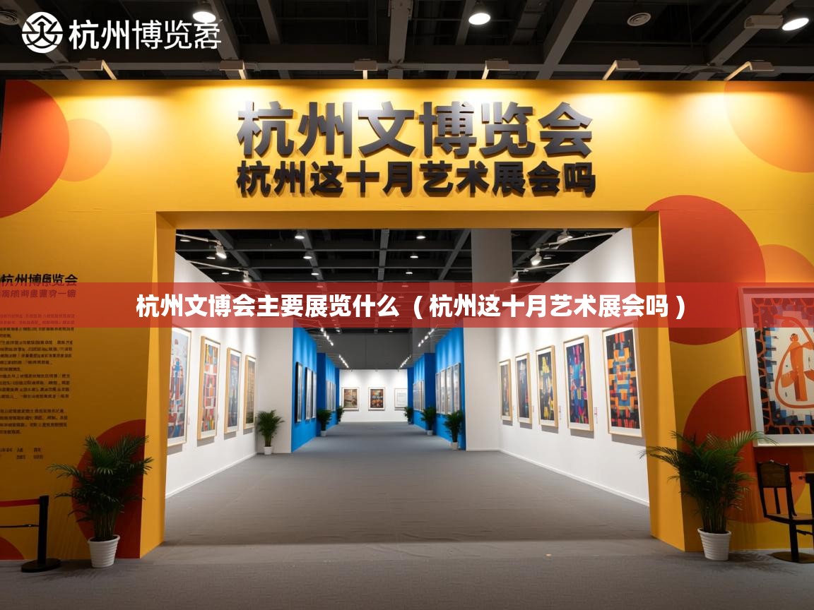  杭州文博会主要展览什么  ( 杭州这十月艺术展会吗 )