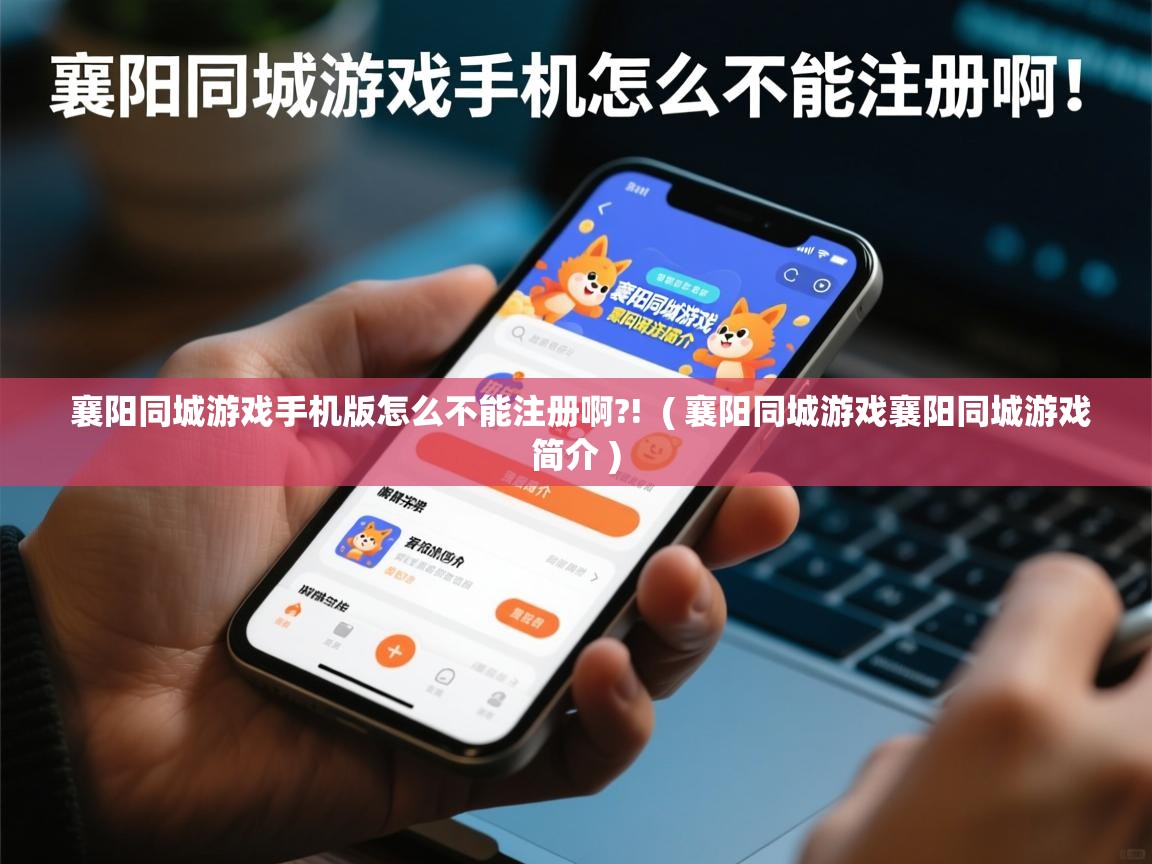  襄阳同城游戏手机版怎么不能注册啊?!  ( 襄阳同城游戏襄阳同城游戏简介 )