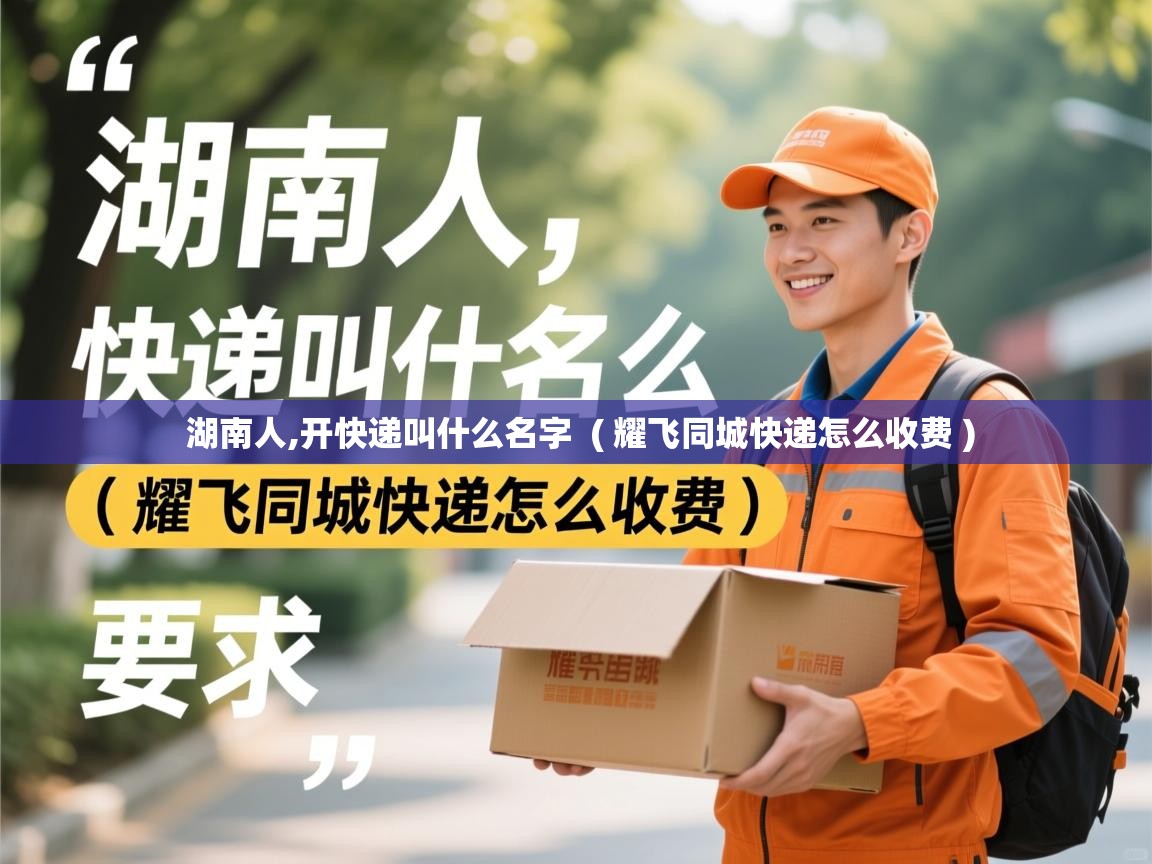  湖南人,开快递叫什么名字  ( 耀飞同城快递怎么收费 )