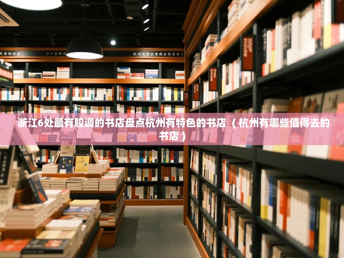  浙江6处最有腔调的书店盘点杭州有特色的书店  ( 杭州有哪些值得去的书店 )