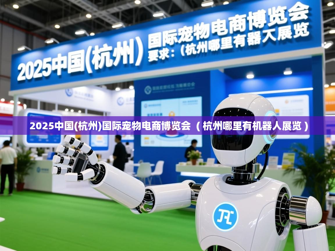  2025中国(杭州)国际宠物电商博览会  ( 杭州哪里有机器人展览 )