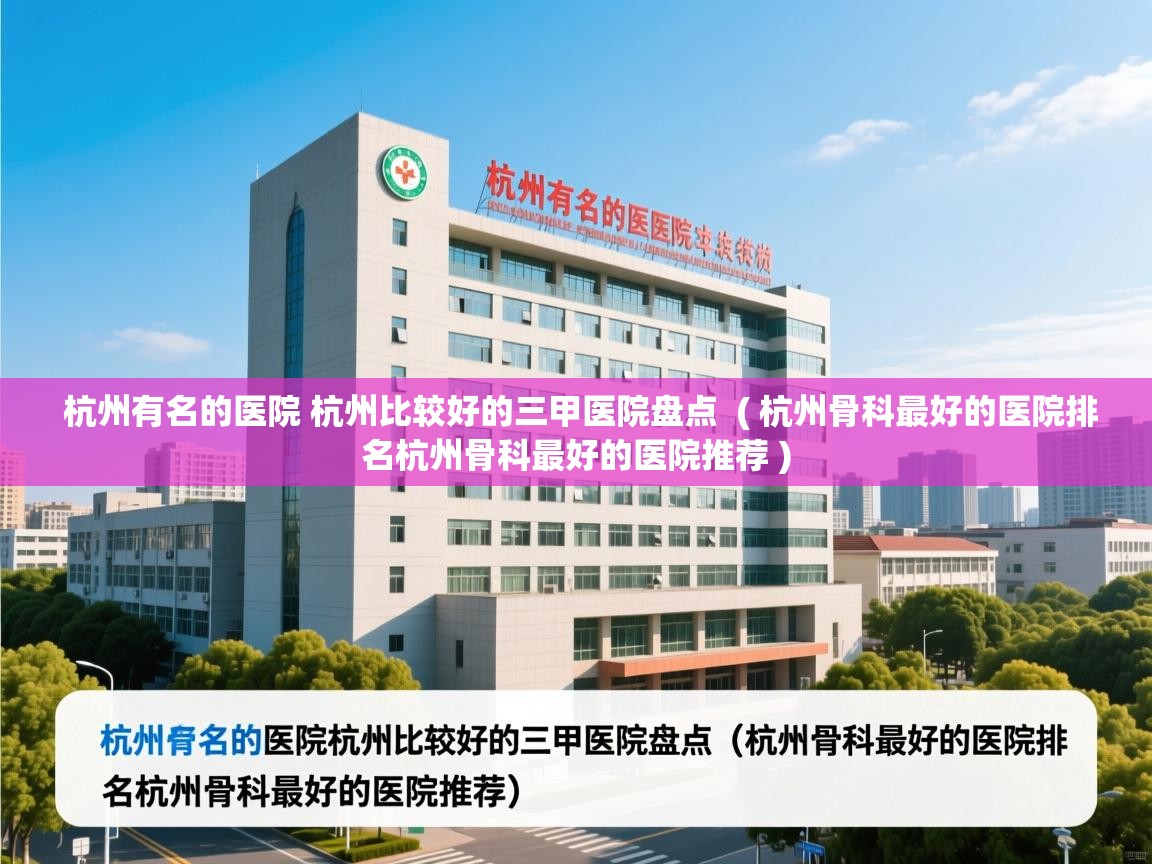 杭州有名的医院 杭州比较好的三甲医院盘点  ( 杭州骨科最好的医院排名杭州骨科最好的医院推荐 )