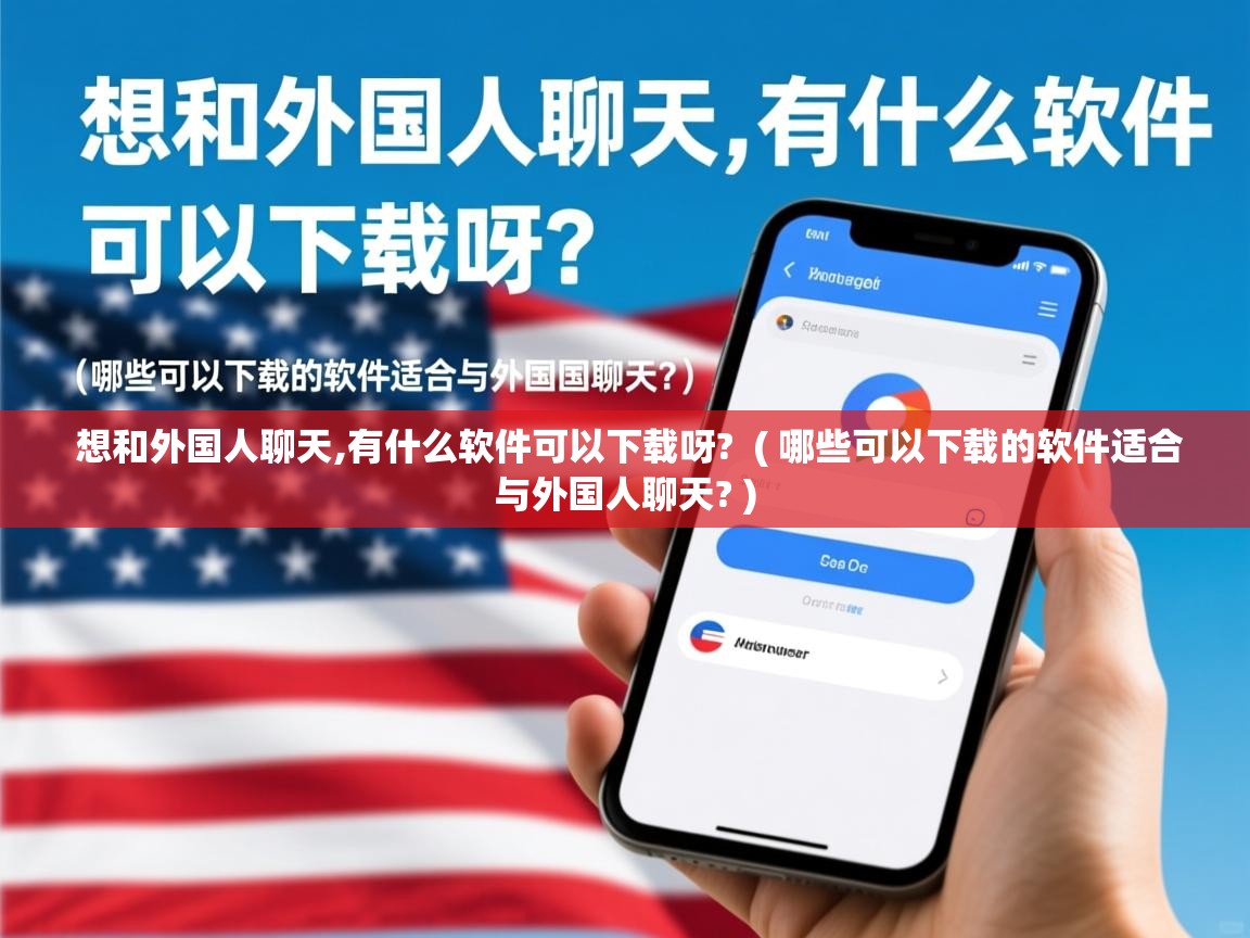  想和外国人聊天,有什么软件可以下载呀?  ( 哪些可以下载的软件适合与外国人聊天? )