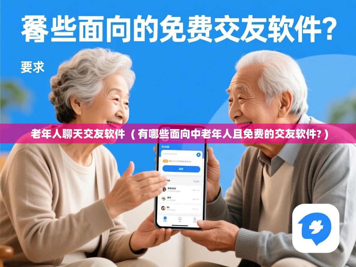  老年人聊天交友软件  ( 有哪些面向中老年人且免费的交友软件? )