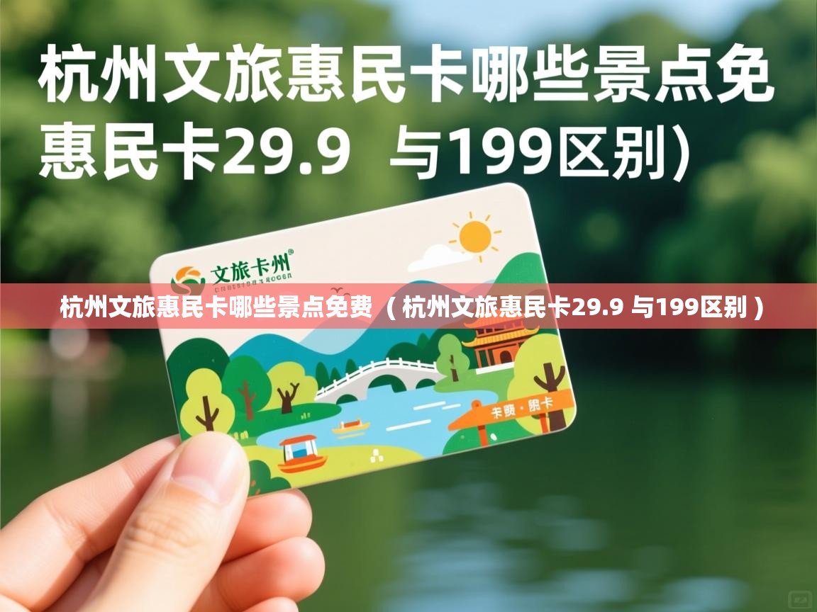  杭州文旅惠民卡哪些景点免费  ( 杭州文旅惠民卡29.9 与199区别 )