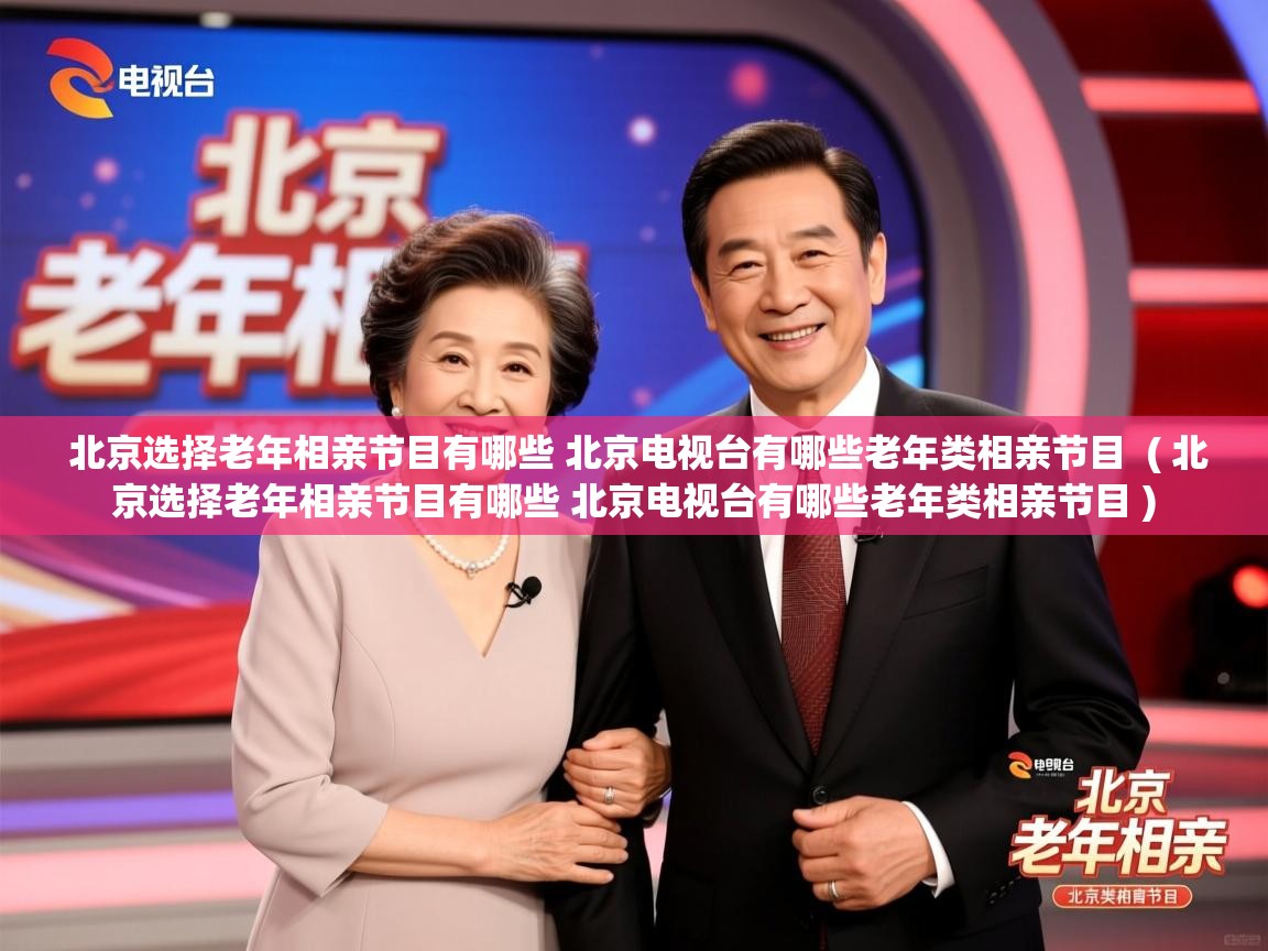  北京选择老年相亲节目有哪些 北京电视台有哪些老年类相亲节目  ( 北京选择老年相亲节目有哪些 北京电视台有哪些老年类相亲节目 )
