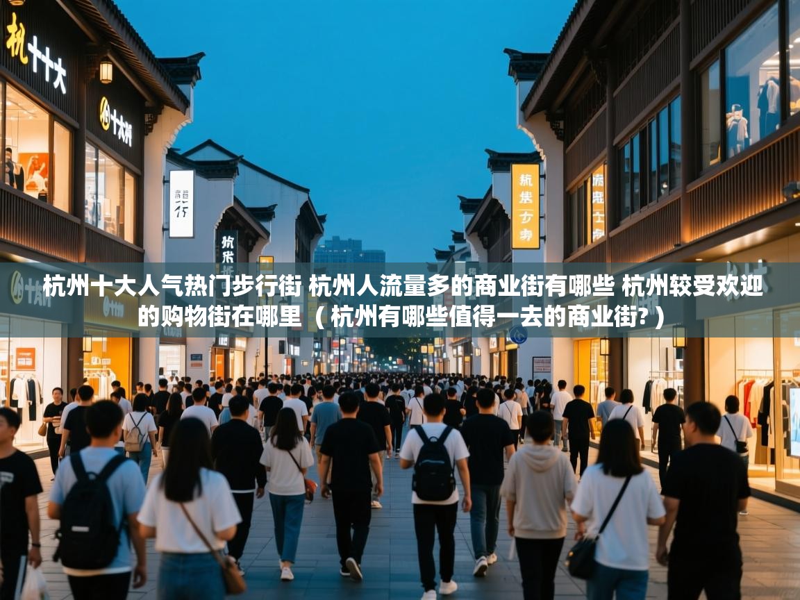  杭州十大人气热门步行街 杭州人流量多的商业街有哪些 杭州较受欢迎的购物街在哪里  ( 杭州有哪些值得一去的商业街? )