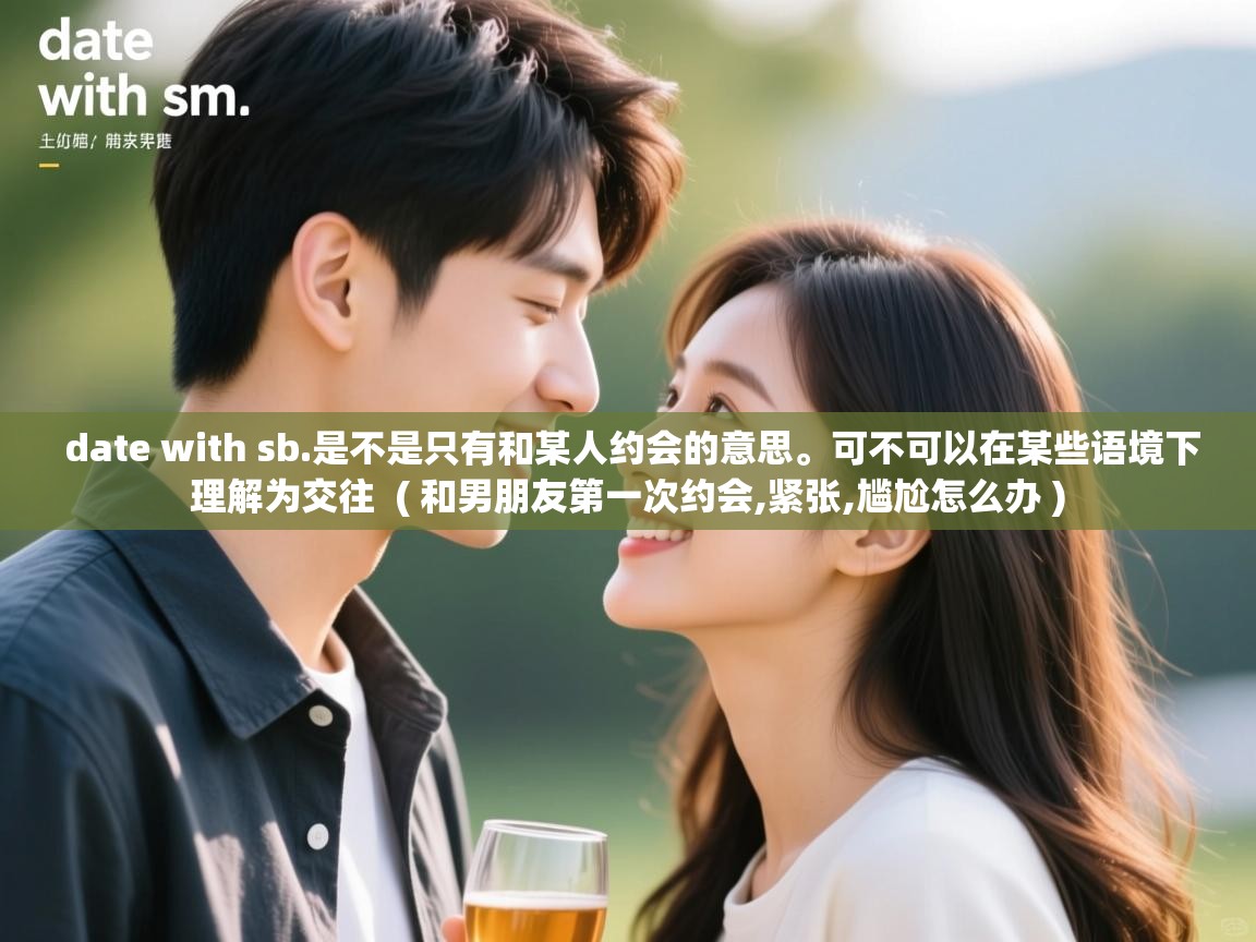  date with sb.是不是只有和某人约会的意思。可不可以在某些语境下理解为交往  ( 和男朋友第一次约会,紧张,尴尬怎么办 )