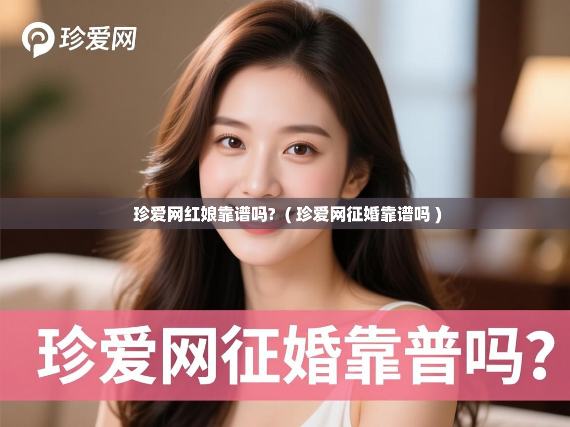  珍爱网红娘靠谱吗?  ( 珍爱网征婚靠谱吗 )