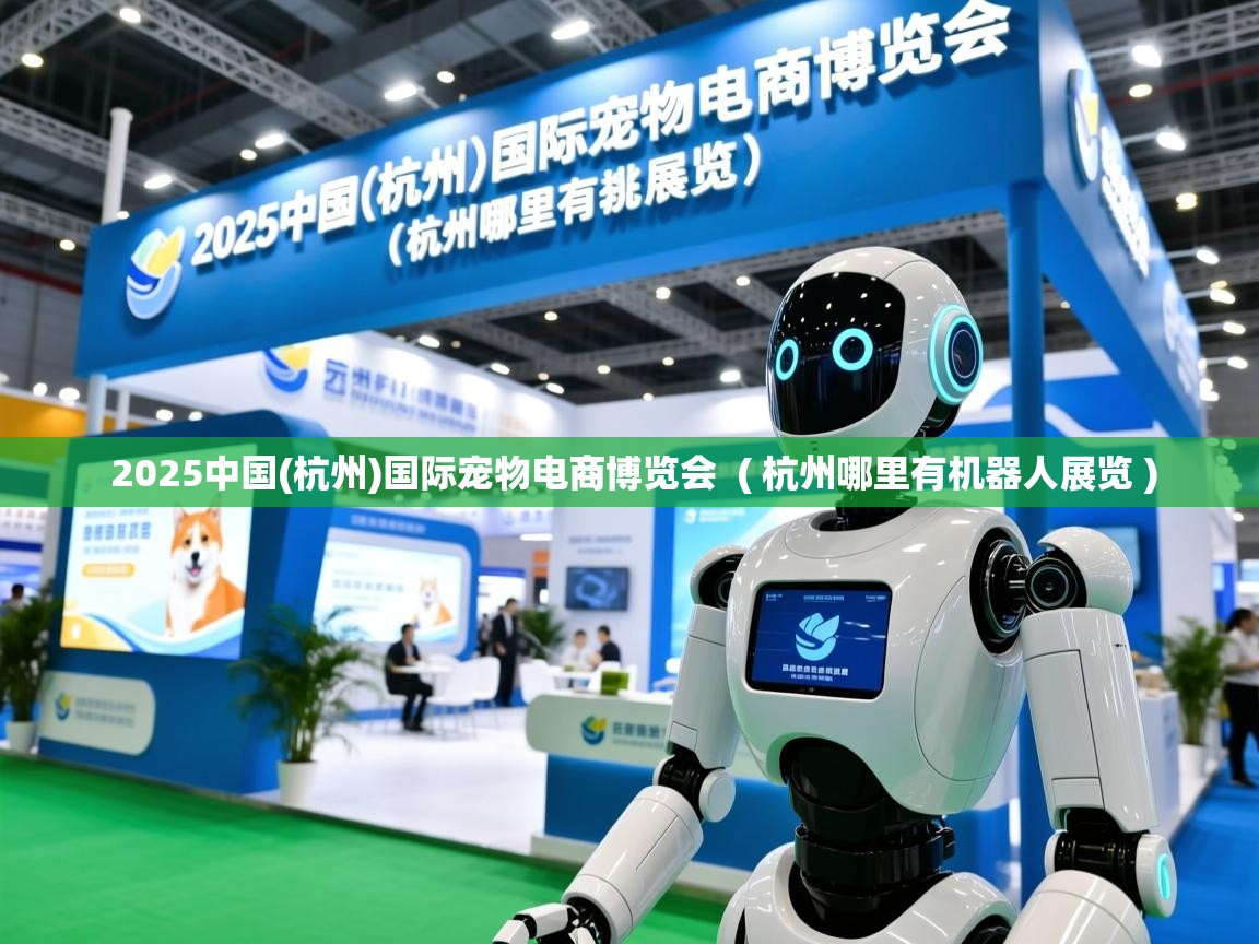  2025中国(杭州)国际宠物电商博览会  ( 杭州哪里有机器人展览 )