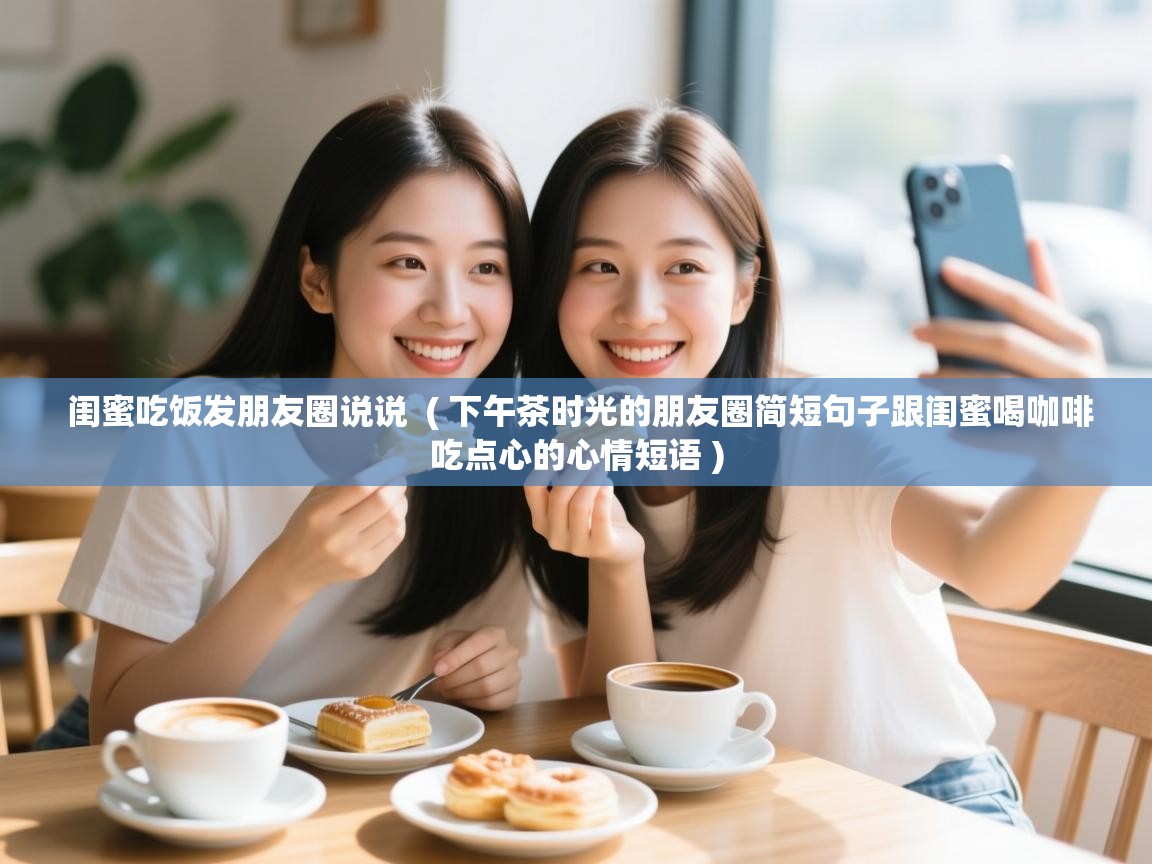  闺蜜吃饭发朋友圈说说  ( 下午茶时光的朋友圈简短句子跟闺蜜喝咖啡吃点心的心情短语 )