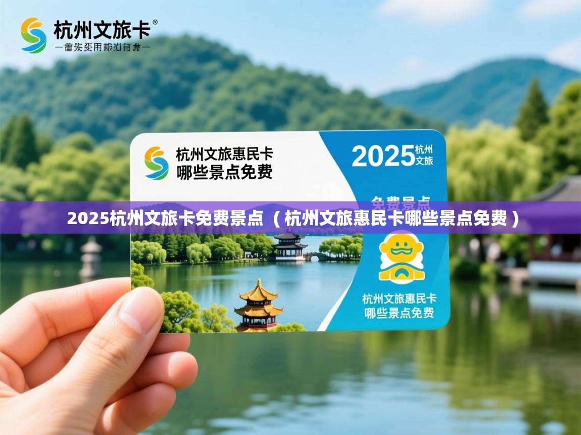  2025杭州文旅卡免费景点  ( 杭州文旅惠民卡哪些景点免费 )