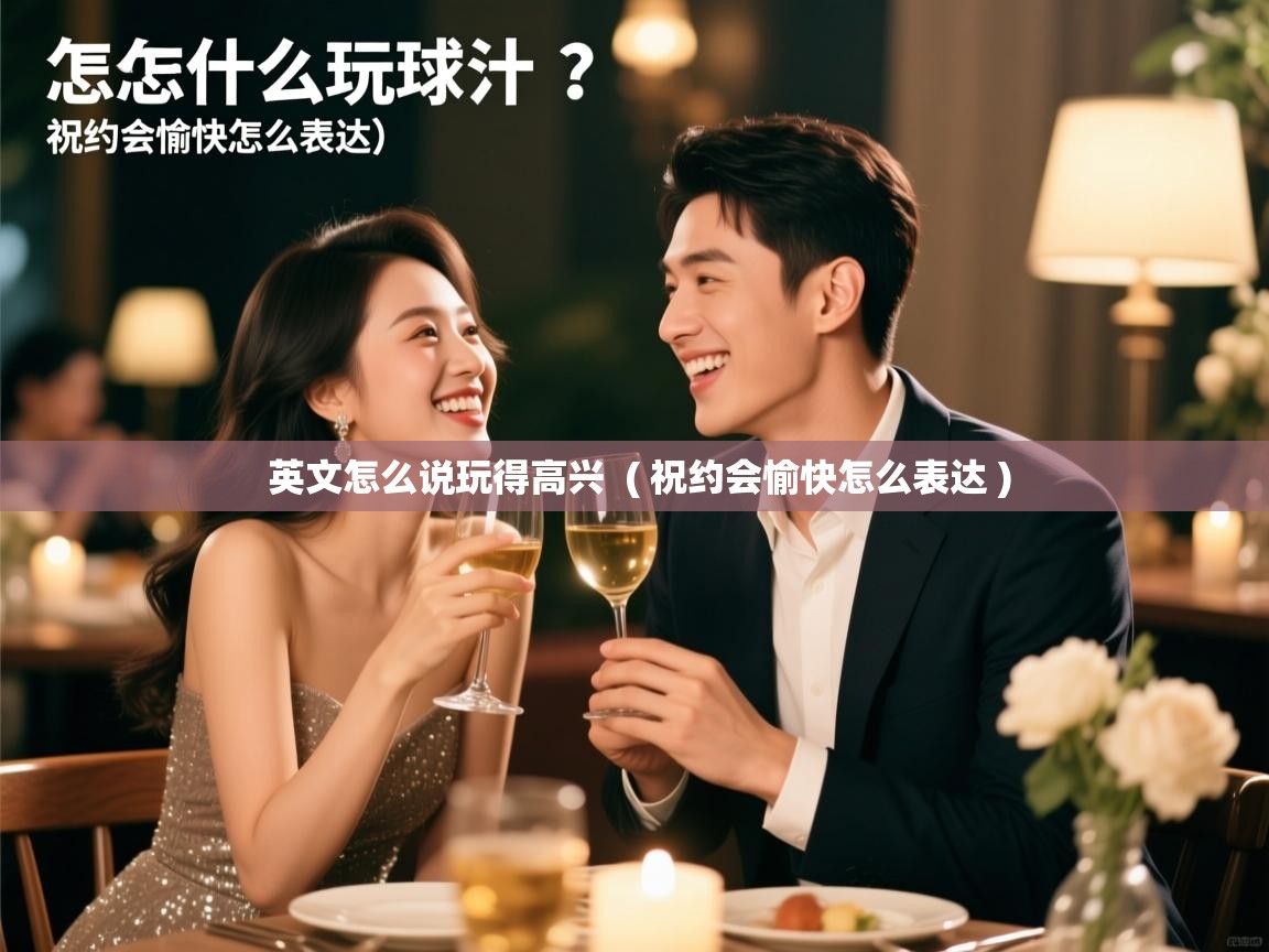  英文怎么说玩得高兴  ( 祝约会愉快怎么表达 )