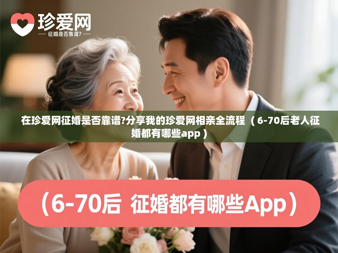  在珍爱网征婚是否靠谱?分享我的珍爱网相亲全流程  ( 6-70后老人征婚都有哪些app )