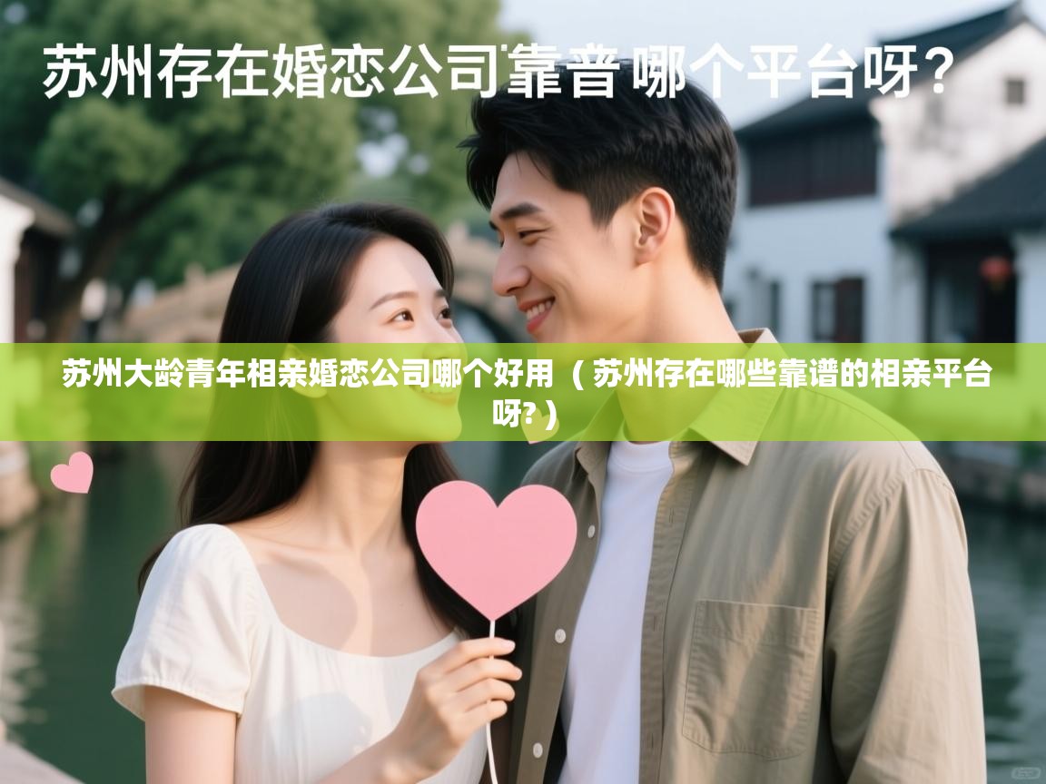  苏州大龄青年相亲婚恋公司哪个好用  ( 苏州存在哪些靠谱的相亲平台呀? )