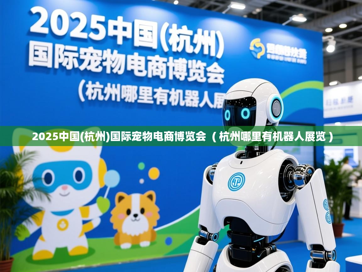  2025中国(杭州)国际宠物电商博览会  ( 杭州哪里有机器人展览 )
