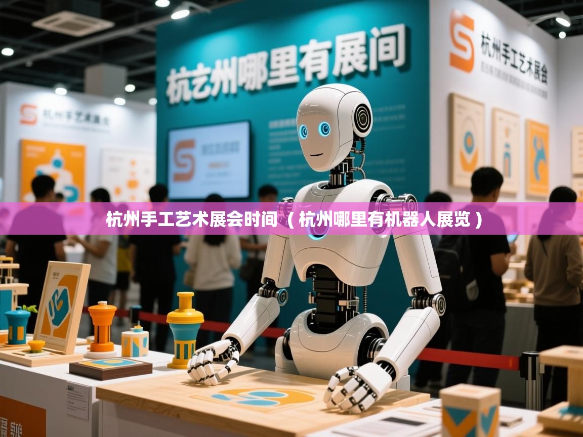  杭州手工艺术展会时间  ( 杭州哪里有机器人展览 )