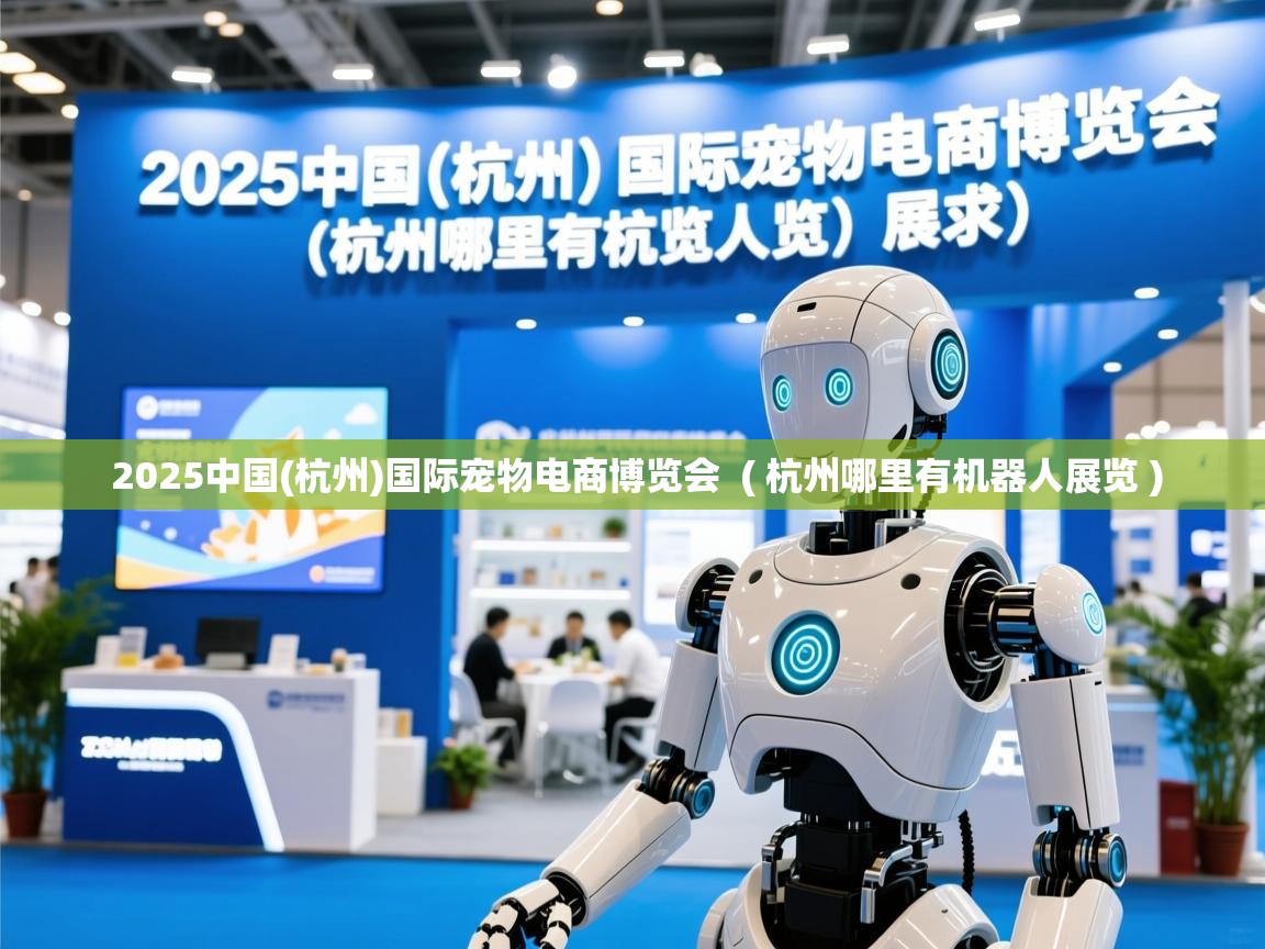  2025中国(杭州)国际宠物电商博览会  ( 杭州哪里有机器人展览 )