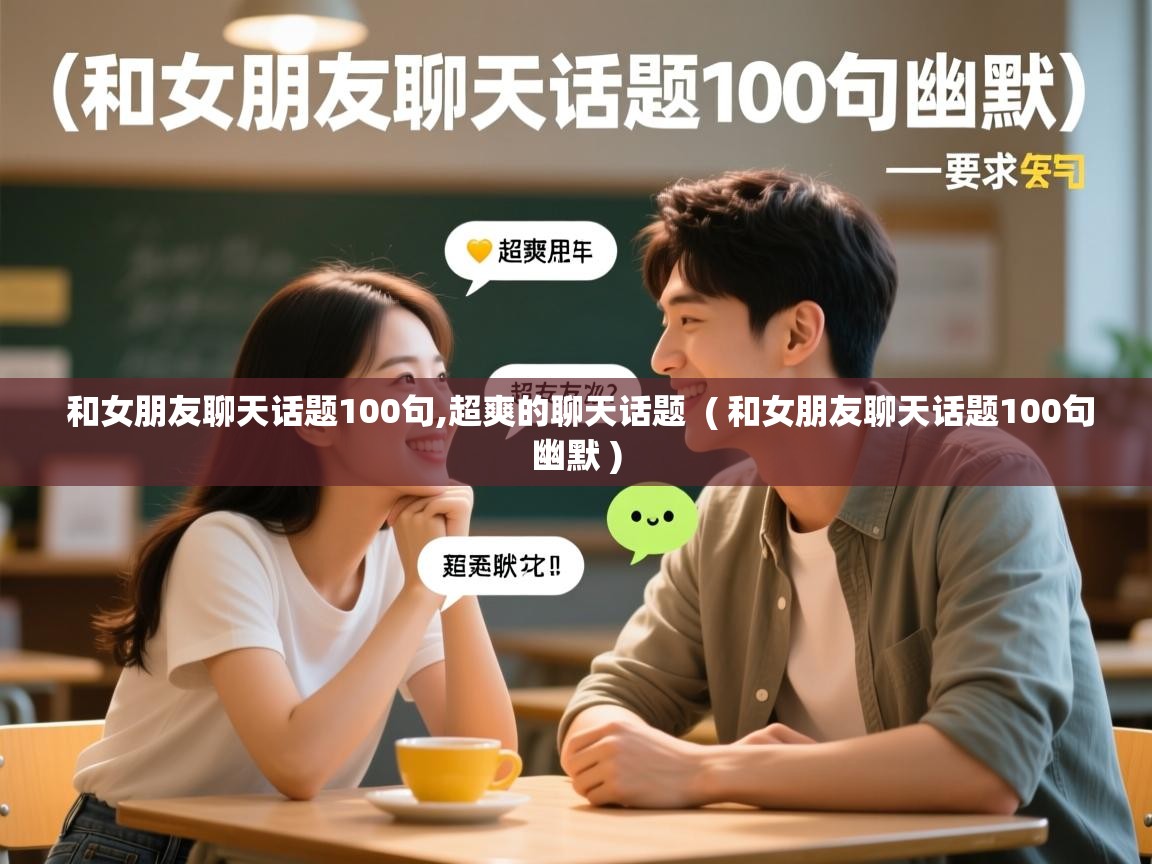  和女朋友聊天话题100句,超爽的聊天话题  ( 和女朋友聊天话题100句幽默 )