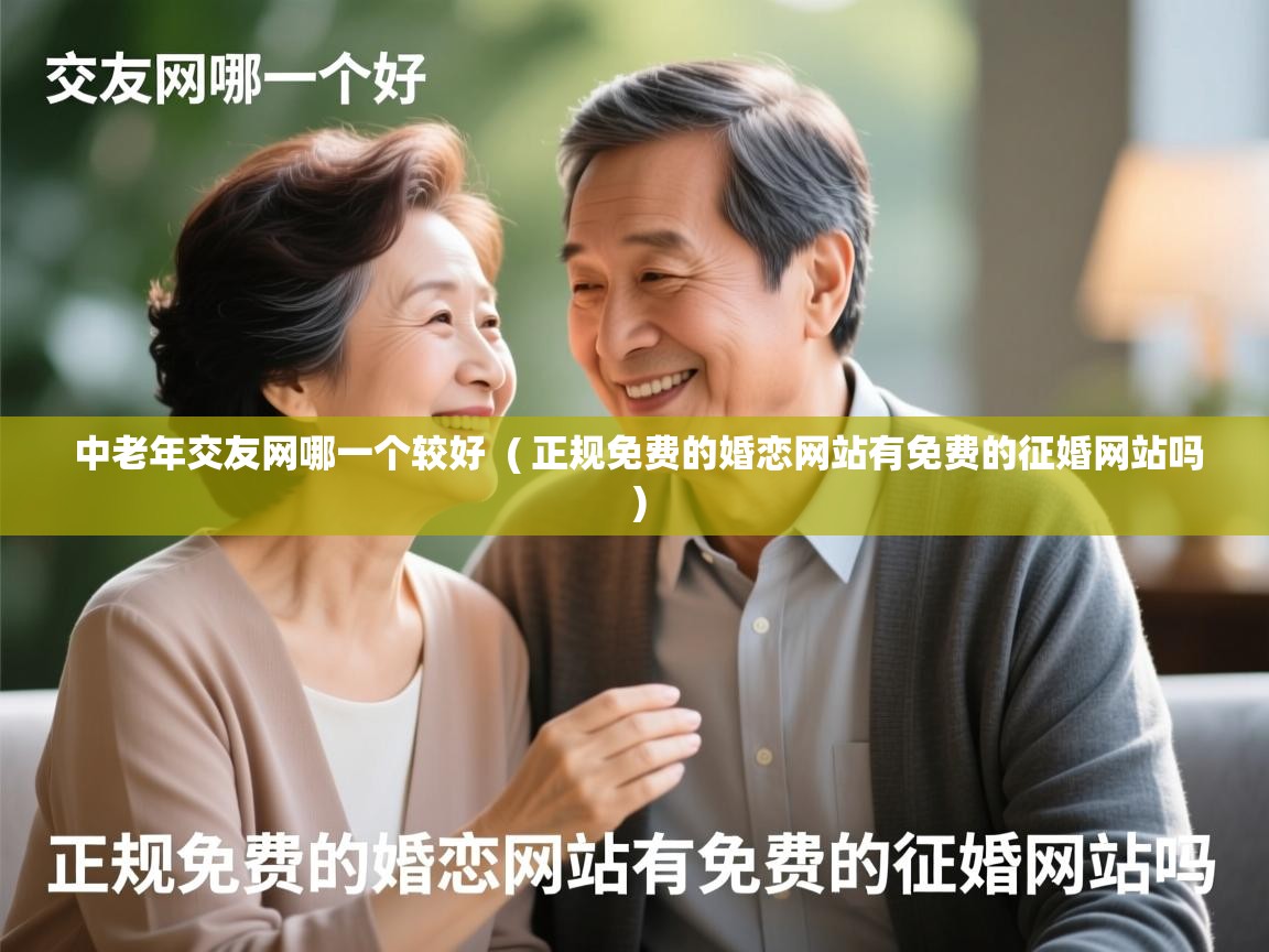  中老年交友网哪一个较好  ( 正规免费的婚恋网站有免费的征婚网站吗 )