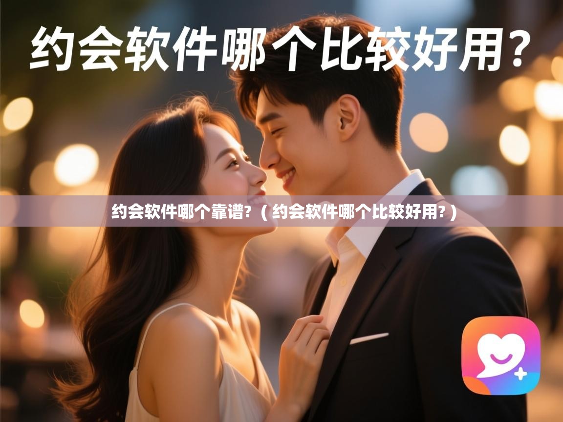  约会软件哪个靠谱?  ( 约会软件哪个比较好用? )