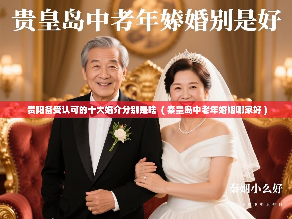  贵阳备受认可的十大婚介分别是啥  ( 秦皇岛中老年婚姻哪家好 )