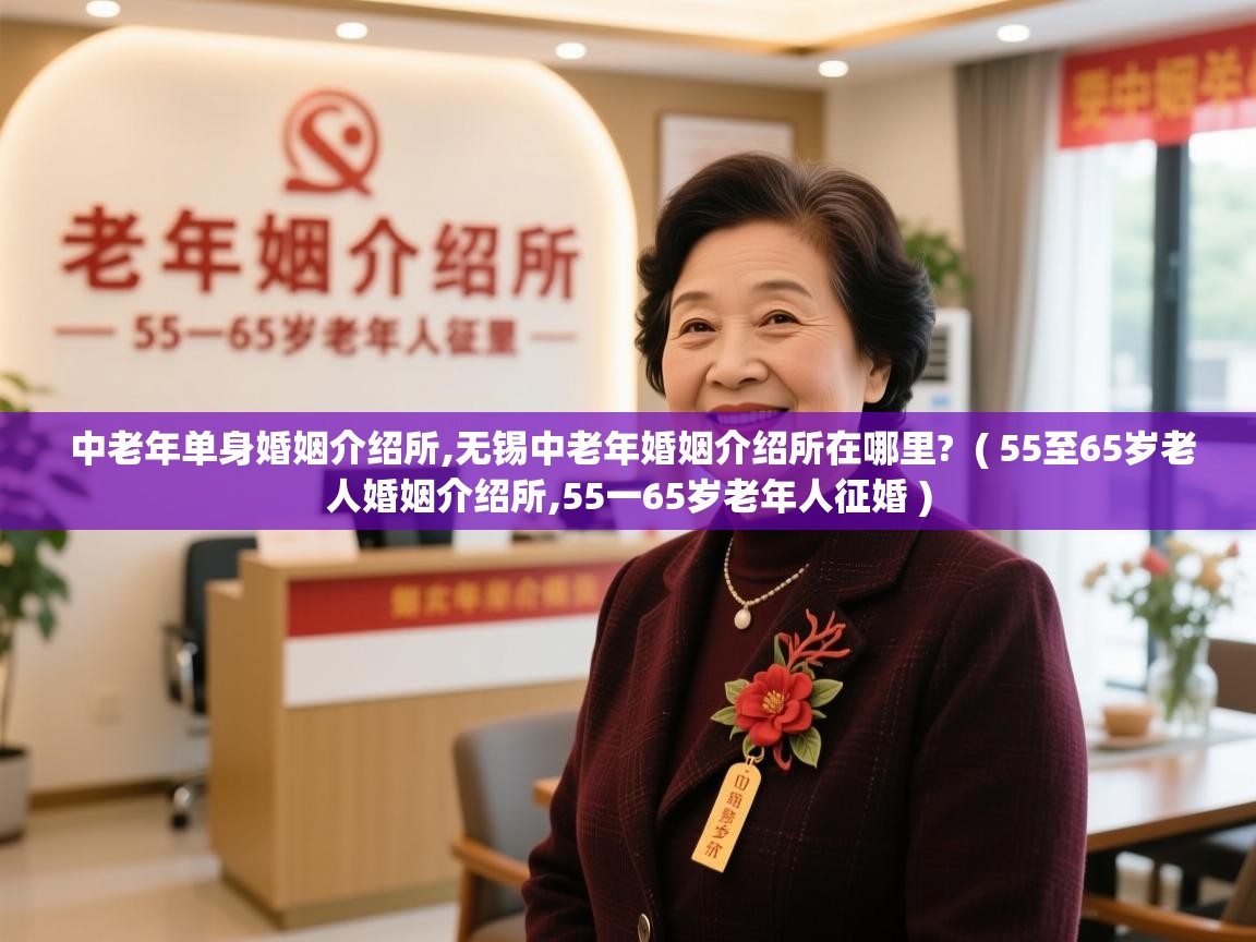 中老年单身婚姻介绍所,无锡中老年婚姻介绍所在哪里? ( 55至65岁老人婚姻介绍所,55一65岁老年人征婚 ) 中老年单身婚姻介绍所,无锡中老年婚姻介绍所在哪里? ( 55至65岁老人婚姻介绍所,55一65岁老年人征婚 )