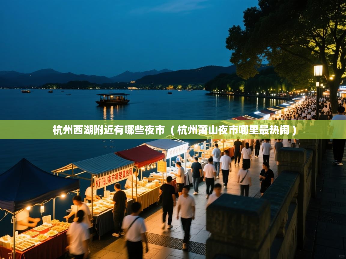 杭州西湖附近有哪些夜市 ( 杭州萧山夜市哪里最热闹 ) 杭州西湖附近有哪些夜市 ( 杭州萧山夜市哪里最热闹 )
