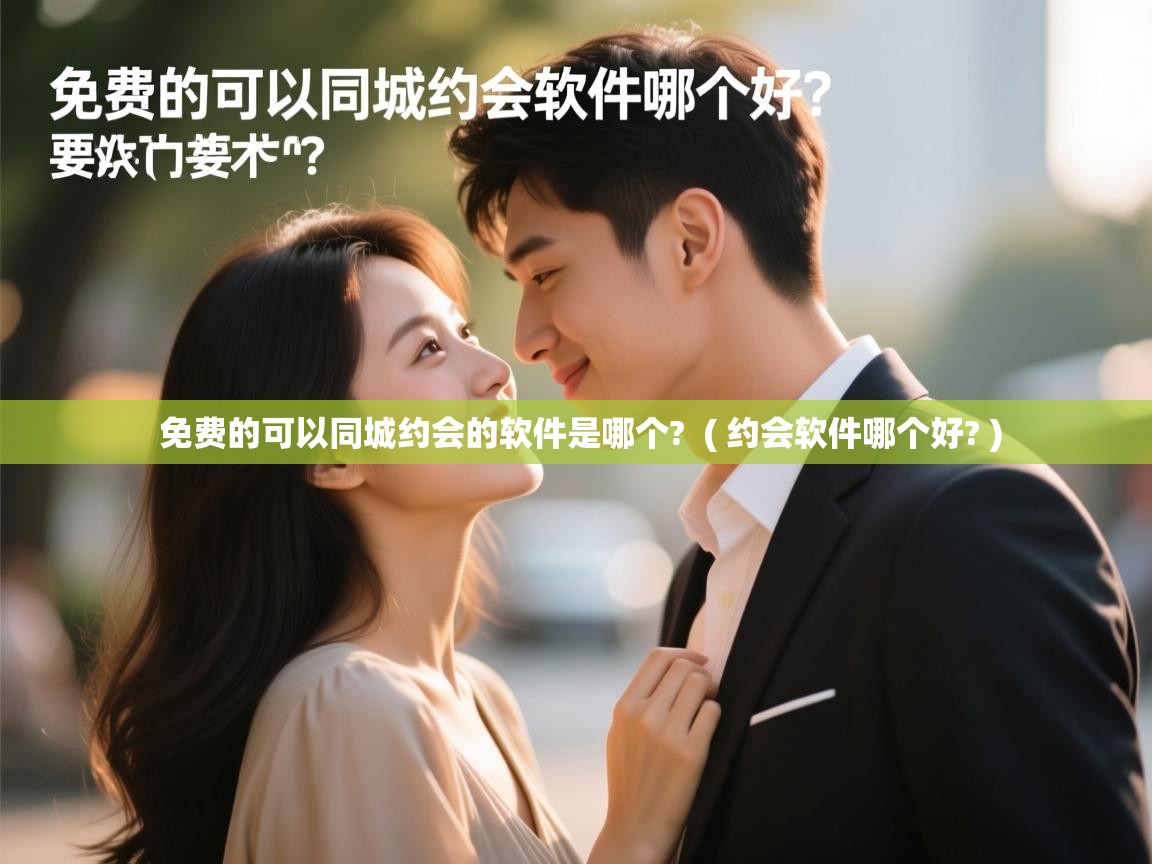  免费的可以同城约会的软件是哪个?  ( 约会软件哪个好? )