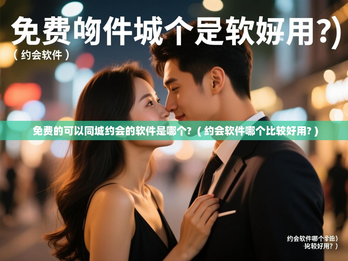  免费的可以同城约会的软件是哪个?  ( 约会软件哪个比较好用? )