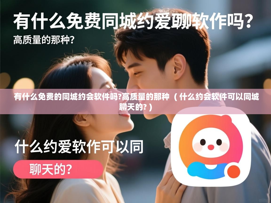 有什么免费的同城约会软件吗?高质量的那种 ( 什么约会软件可以同城聊天的? ) 有什么免费的同城约会软件吗?高质量的那种 ( 什么约会软件可以同城聊天的? )