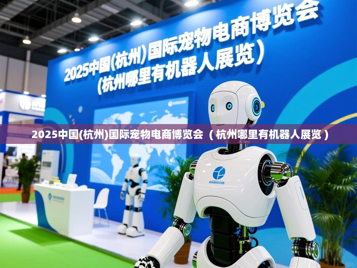  2025中国(杭州)国际宠物电商博览会  ( 杭州哪里有机器人展览 )