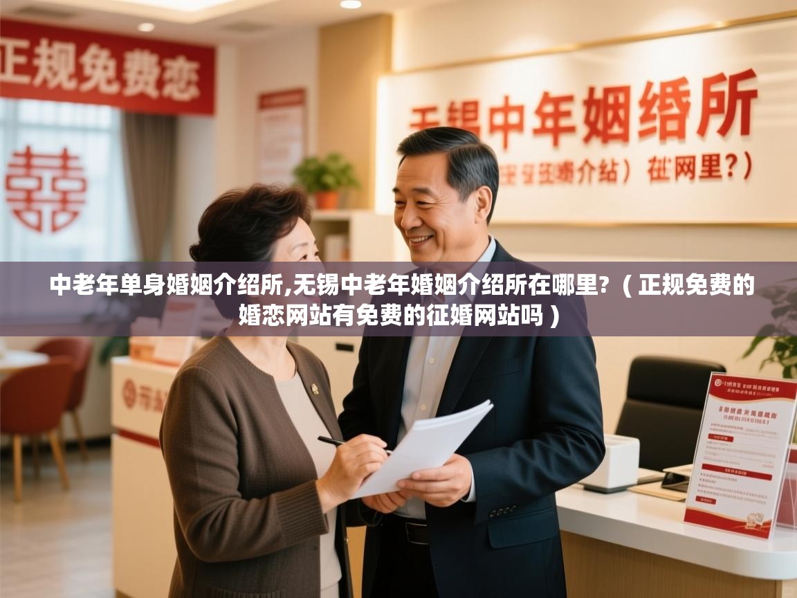  中老年单身婚姻介绍所,无锡中老年婚姻介绍所在哪里?  ( 正规免费的婚恋网站有免费的征婚网站吗 )