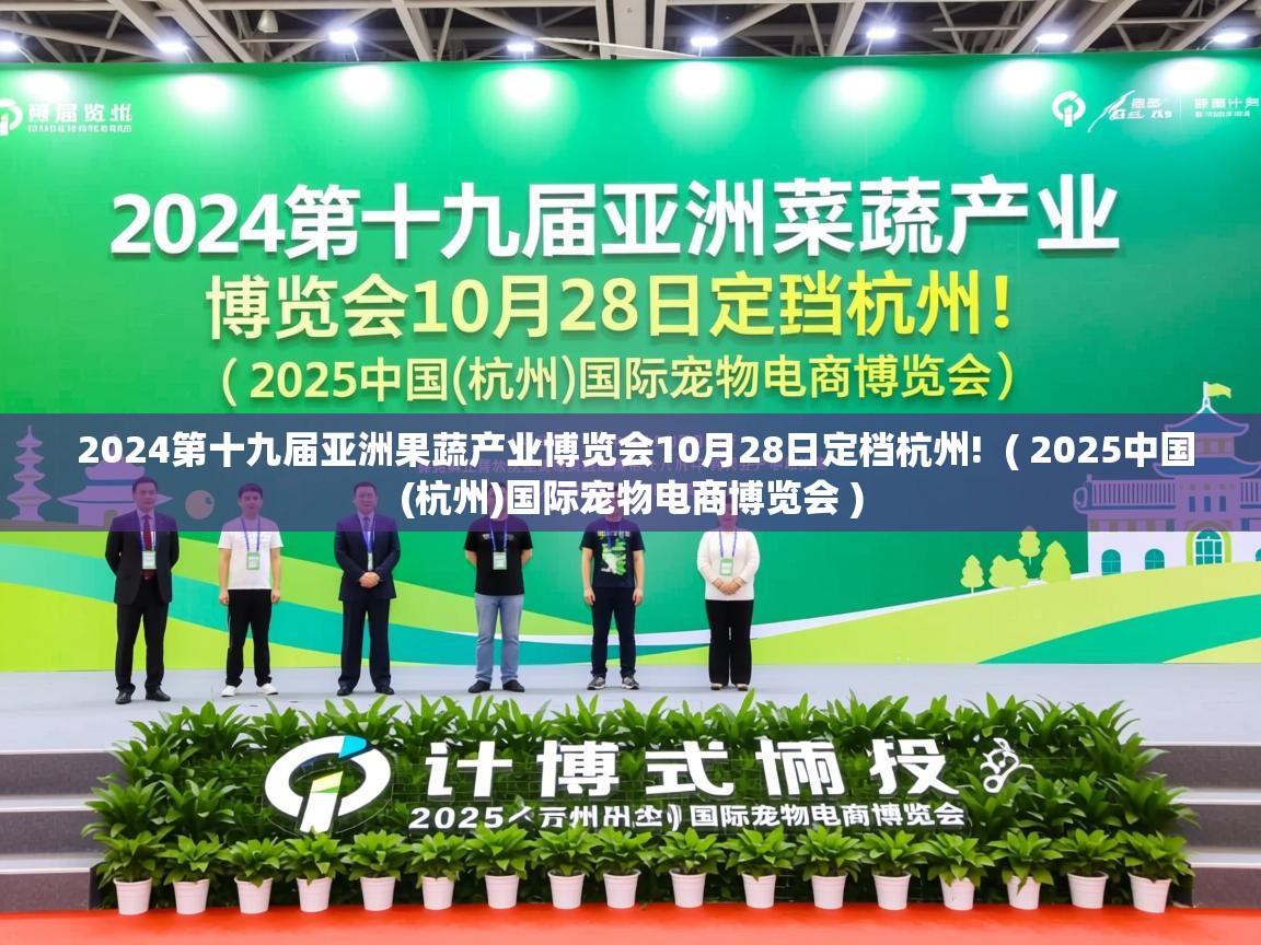  2024第十九届亚洲果蔬产业博览会10月28日定档杭州!  ( 2025中国(杭州)国际宠物电商博览会 )