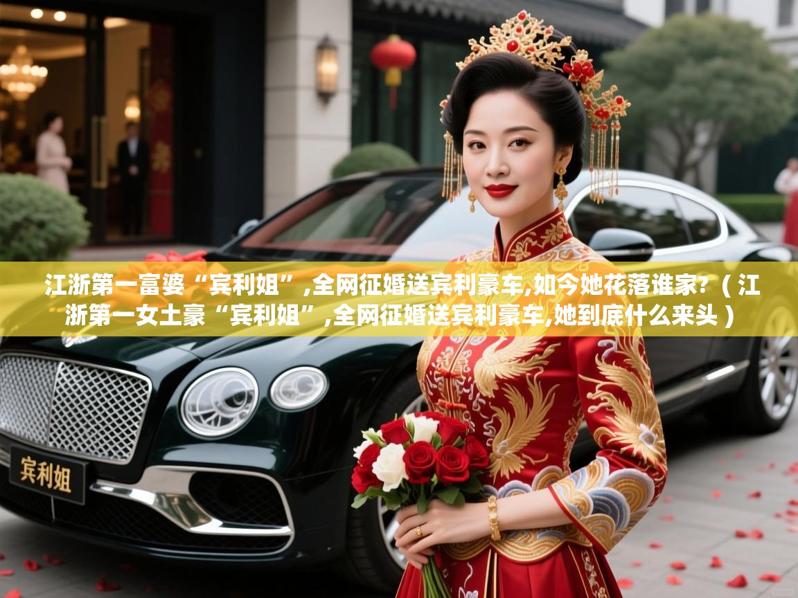  江浙第一富婆“宾利姐”,全网征婚送宾利豪车,如今她花落谁家?  ( 江浙第一女土豪“宾利姐”,全网征婚送宾利豪车,她到底什么来头 )