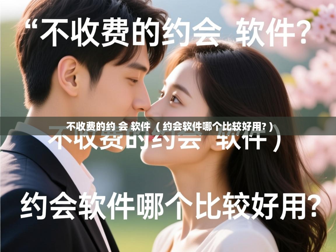 不收费的约 会 软件 ( 约会软件哪个比较好用? ) 不收费的约 会 软件 ( 约会软件哪个比较好用? )