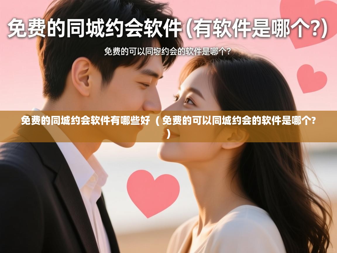  免费的同城约会软件有哪些好  ( 免费的可以同城约会的软件是哪个? )